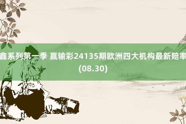 鑫系列第一季 赢输彩24135期欧洲四大机构最新赔率(08.30)