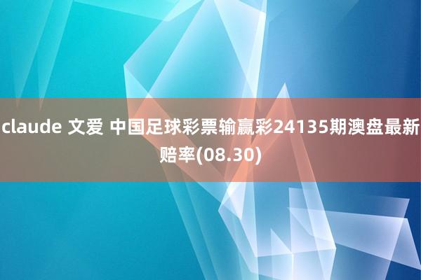 claude 文爱 中国足球彩票输赢彩24135期澳盘最新赔率(08.30)